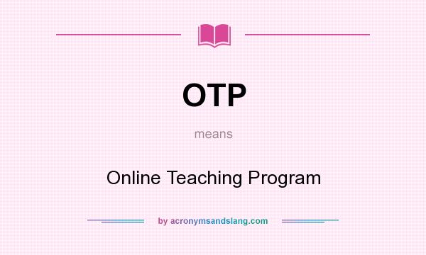 What does OTP mean? It stands for Online Teaching Program