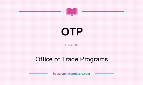 What does OTP mean? It stands for Office of Trade Programs