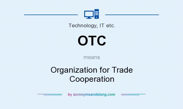 What does OTC mean? It stands for Organization for Trade Cooperation
