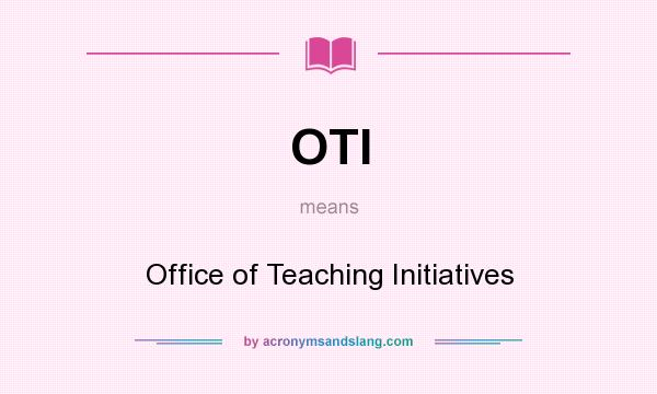 What does OTI mean? It stands for Office of Teaching Initiatives