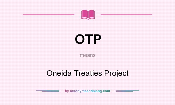 What does OTP mean? It stands for Oneida Treaties Project