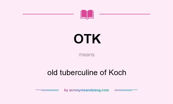 What does OTK mean? It stands for old tuberculine of Koch