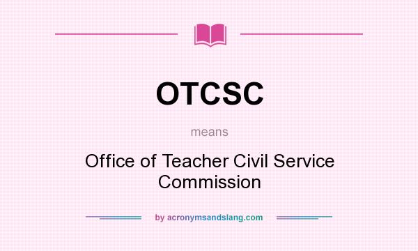 What does OTCSC mean? It stands for Office of Teacher Civil Service Commission