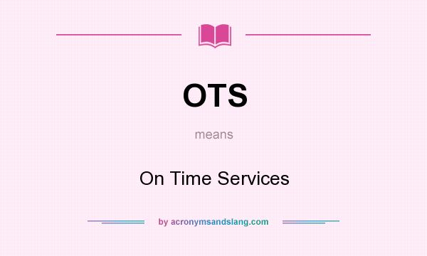 What does OTS mean? It stands for On Time Services