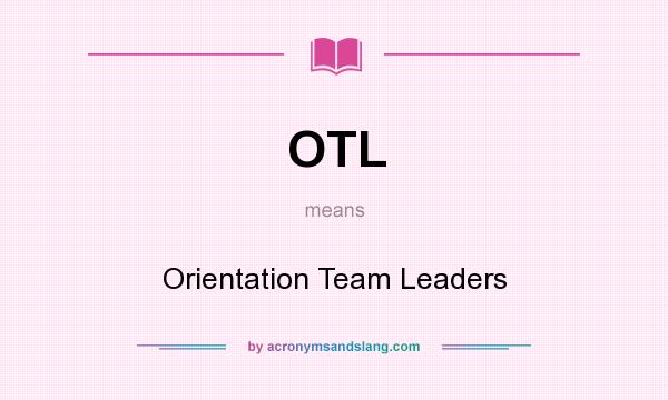 What does OTL mean? It stands for Orientation Team Leaders