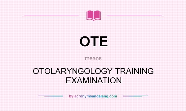 What does OTE mean? It stands for OTOLARYNGOLOGY TRAINING EXAMINATION