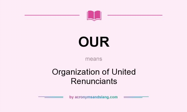 What does OUR mean? It stands for Organization of United Renunciants