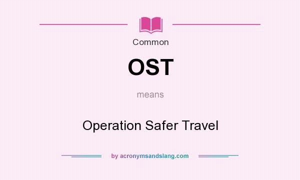 What does OST mean? It stands for Operation Safer Travel