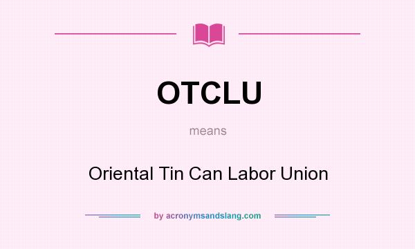What does OTCLU mean? It stands for Oriental Tin Can Labor Union