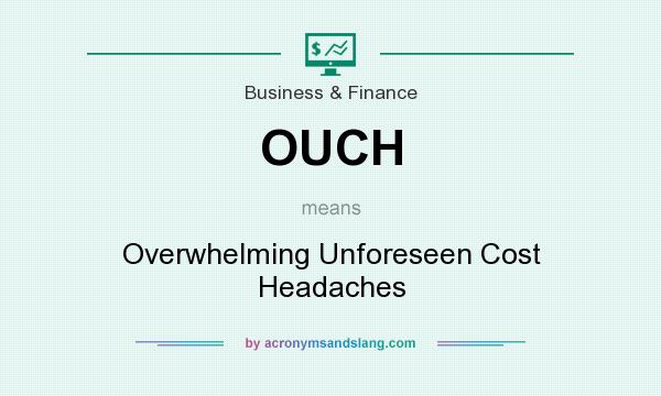 What does OUCH mean? It stands for Overwhelming Unforeseen Cost Headaches