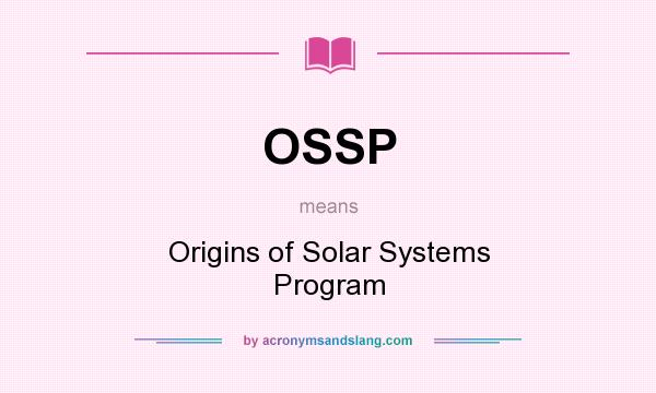 What does OSSP mean? It stands for Origins of Solar Systems Program