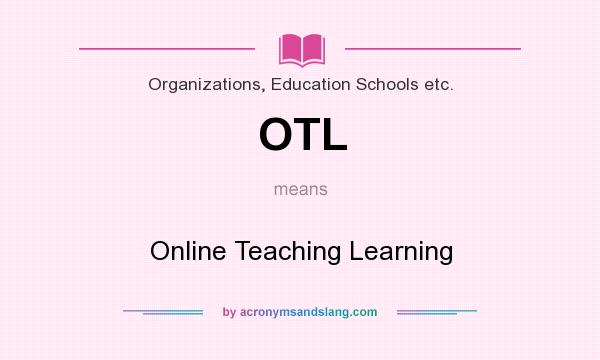 What does OTL mean? It stands for Online Teaching Learning