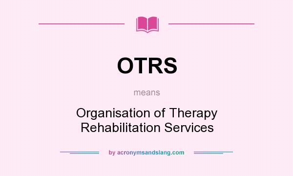 What does OTRS mean? It stands for Organisation of Therapy Rehabilitation Services