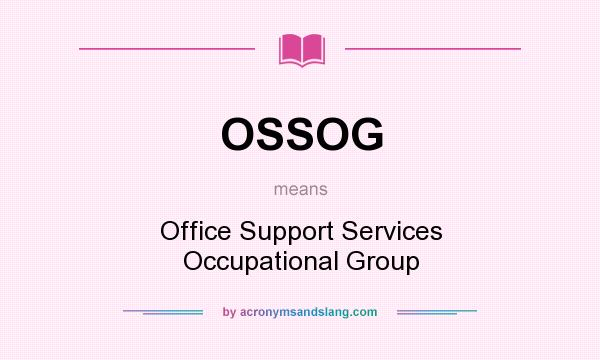 What does OSSOG mean? It stands for Office Support Services Occupational Group