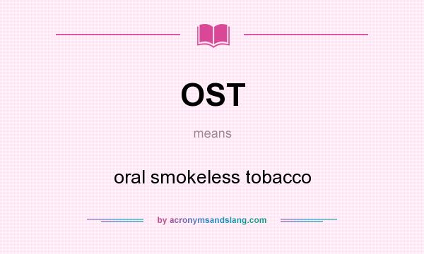 What does OST mean? It stands for oral smokeless tobacco