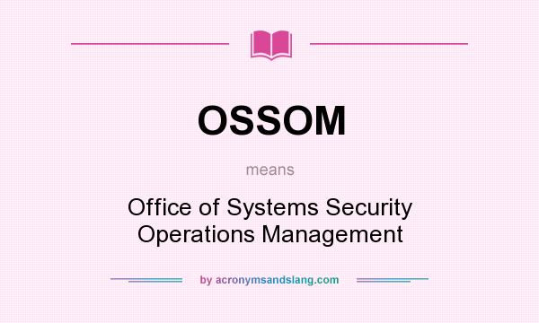 What does OSSOM mean? It stands for Office of Systems Security Operations Management