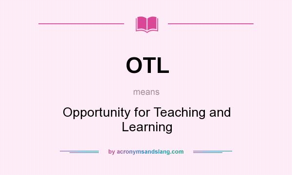 What does OTL mean? It stands for Opportunity for Teaching and Learning