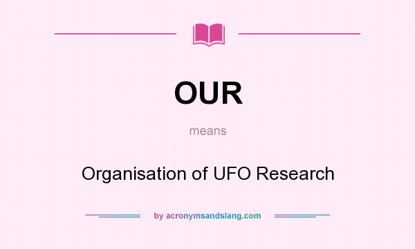 What does OUR mean? It stands for Organisation of UFO Research