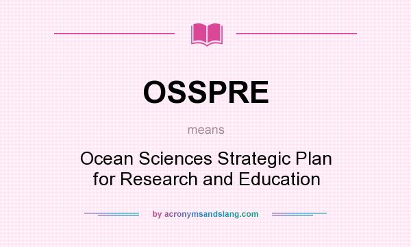 What does OSSPRE mean? It stands for Ocean Sciences Strategic Plan for Research and Education