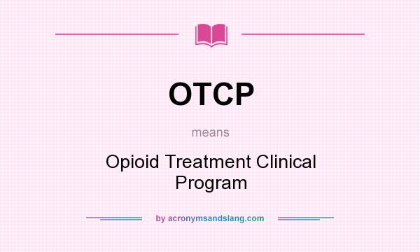 What does OTCP mean? It stands for Opioid Treatment Clinical Program