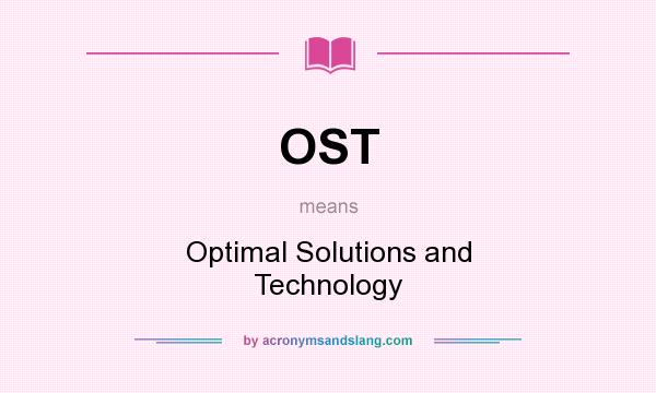 What does OST mean? It stands for Optimal Solutions and Technology