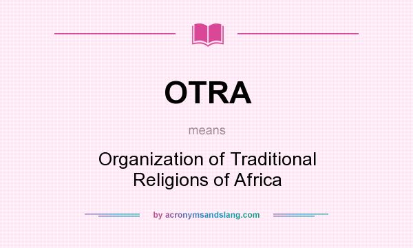 What does OTRA mean? It stands for Organization of Traditional Religions of Africa