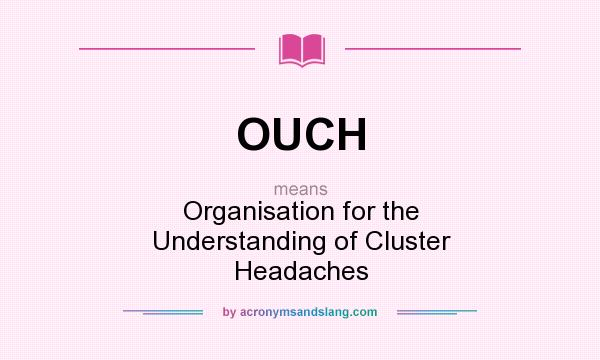 What does OUCH mean? It stands for Organisation for the Understanding of Cluster Headaches