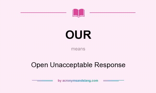 What does OUR mean? It stands for Open Unacceptable Response