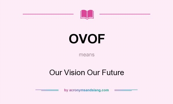 What does OVOF mean? It stands for Our Vision Our Future