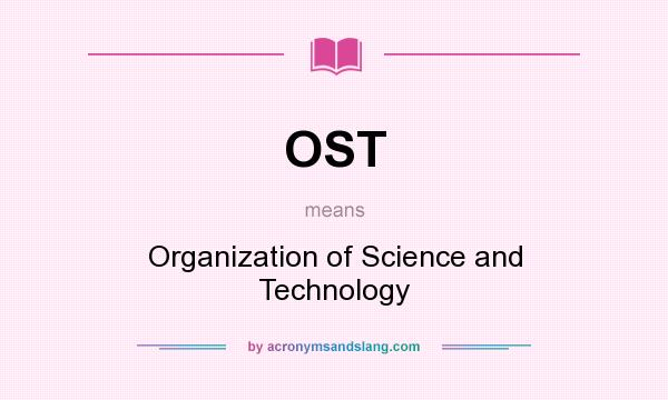 What does OST mean? It stands for Organization of Science and Technology