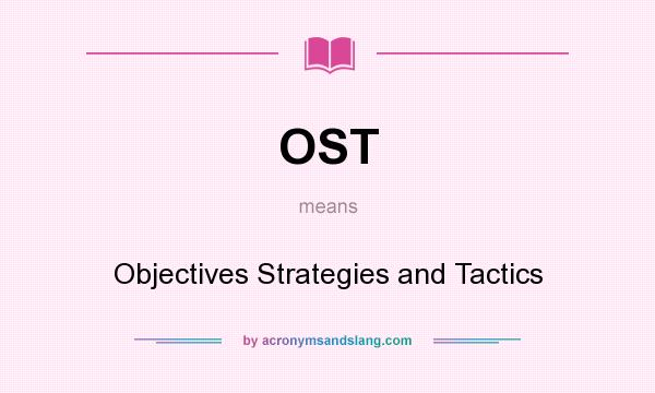 What does OST mean? It stands for Objectives Strategies and Tactics