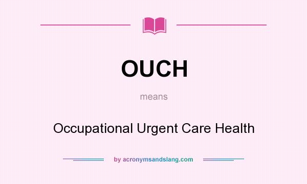 What does OUCH mean? It stands for Occupational Urgent Care Health