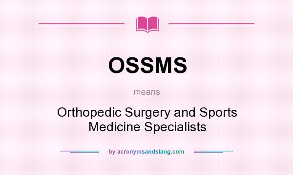 What does OSSMS mean? It stands for Orthopedic Surgery and Sports Medicine Specialists