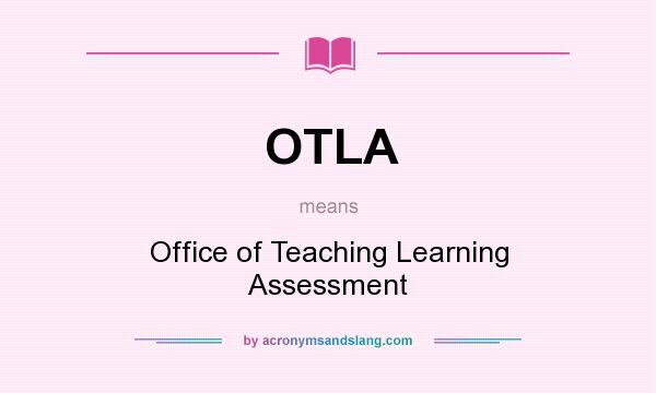 What does OTLA mean? It stands for Office of Teaching Learning Assessment