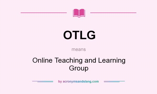 What does OTLG mean? It stands for Online Teaching and Learning Group