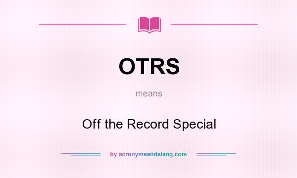 What does OTRS mean? It stands for Off the Record Special