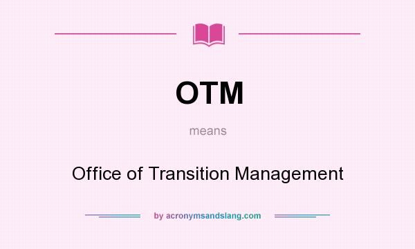 What does OTM mean? It stands for Office of Transition Management