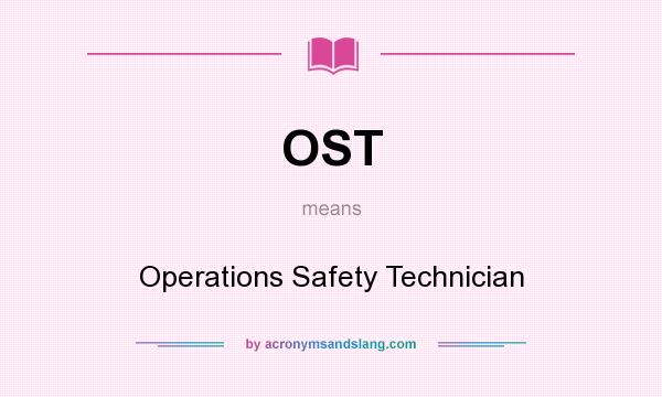 What does OST mean? It stands for Operations Safety Technician