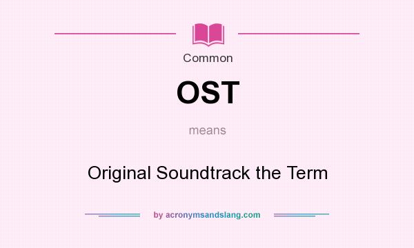 What does OST mean? It stands for Original Soundtrack the Term