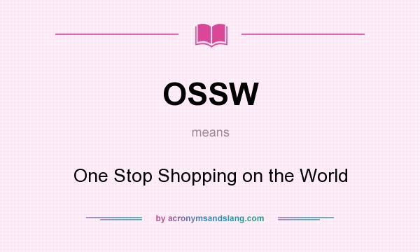 What does OSSW mean? It stands for One Stop Shopping on the World