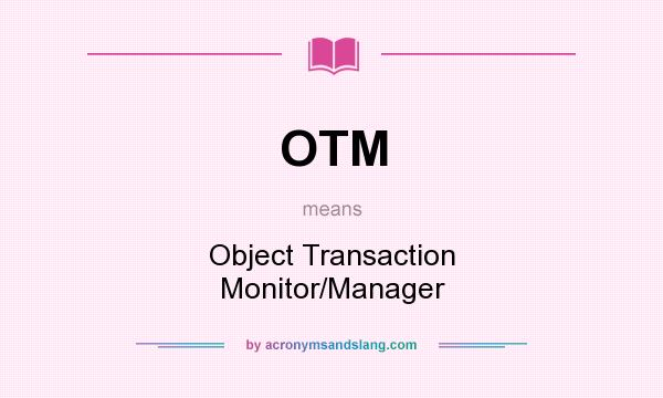 What does OTM mean? It stands for Object Transaction Monitor/Manager
