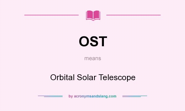 What does OST mean? It stands for Orbital Solar Telescope