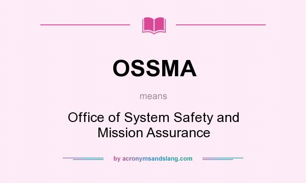 What does OSSMA mean? It stands for Office of System Safety and Mission Assurance