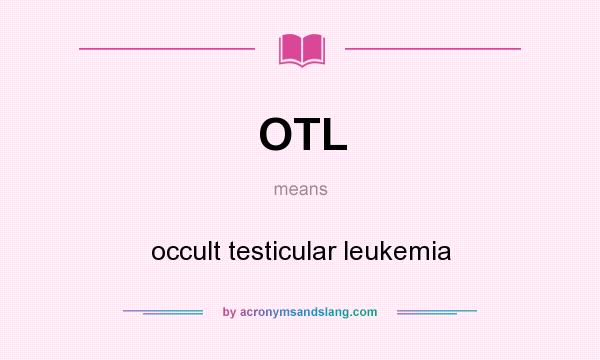 What does OTL mean? It stands for occult testicular leukemia