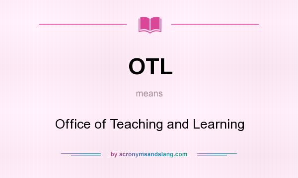 What does OTL mean? It stands for Office of Teaching and Learning