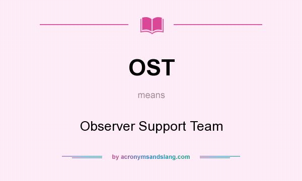 What does OST mean? It stands for Observer Support Team