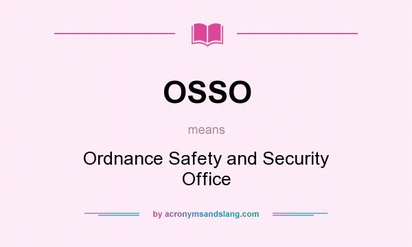 What does OSSO mean? It stands for Ordnance Safety and Security Office