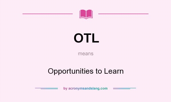 What does OTL mean? It stands for Opportunities to Learn