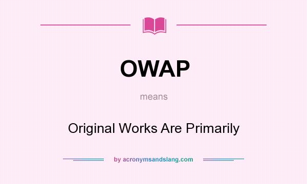 What does OWAP mean? It stands for Original Works Are Primarily