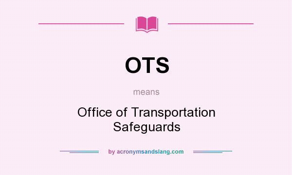 What does OTS mean? It stands for Office of Transportation Safeguards